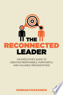 The reconnected leader : an executive's guide to creating responsible, purposeful and valuable organizations /