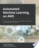 Automated machine learning on AWS : fast-track the development of your production-ready machine learning applications the AWS way /
