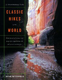 Classic hikes of the world : 23 breathtaking treks with detailed routes and maps for expeditions on six continents /