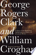 George Rogers Clark and William Croghan : a story of the Revolution, settlement, and early life at Locust Grove /