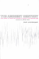 The ambient century : from Mahler to trance : the evolution of sound in the electronic age /