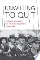 Unwilling to Quit : The Long Unwinding of American Involvement in Vietnam.