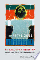 At the cross : race, religion, and citizenship in the politics of the death penalty /