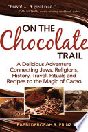 On the chocolate trail : a delicious adventure connecting Jews, religions, history, travel, rituals and recipes to the magic of cacao /
