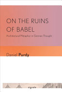On the ruins of Babel : architectural metaphor in German thought /