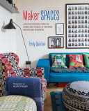 Maker spaces : creative interiors from the homes and studios of inspiring makers and designers /