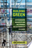 Building green : environmental architects and the struggle for sustainability in Mumbai /