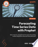Forecasting time series data with Prophet : build, improve, and optimize time series forecasting models using Meta's advanced forecasting Tool /