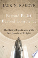 Beyond belief, beyond conscience : the radical significance of the free exercise of religion /