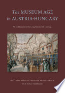The museum age in Austria-Hungary : art and empire in the long nineteenth century /