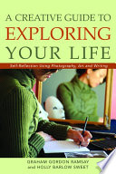 A creative guide to exploring your life : self-reflection using photography, art, and writing /