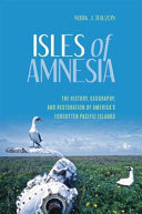 Isles of amnesia : the history, geography, and restoration of America's forgotten Pacific Islands /