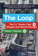 The Loop : the "L" tracks that shaped and saved Chicago /