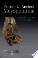 Prisons in Ancient Mesopotamia : confinement and control until the first fall of Babylon /