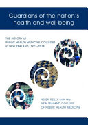 Guardians of the nation's health and well-being : the history of public health medicine colleges in New Zealand, 1977-2018 /