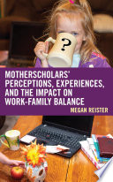 MotherScholars' perceptions, experiences, and the impact on work-family balance /