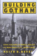 Building Gotham : civic culture and public policy in New York City, 1898-1938 /