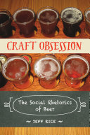 Craft obsession : the social rhetorics of beer /