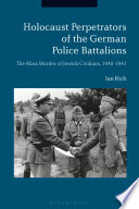 Holocaust perpetrators of the German police battalions : the mass murder of Jewish civilians, 1940-1942 /