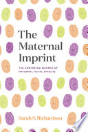 The maternal imprint : the contested science of maternal-fetal effects /
