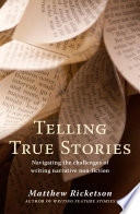 Telling true stories : navigating the challenges of writing narrative non-fiction /