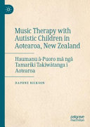 Music therapy with autistic children in Aotearoa, New Zealand = Haumanu ā-puoro mā ngā tamariki takiwātanga i Aotearoa /