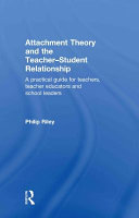 Attachment theory and the teacher-student relationship : a practical guide for teachers, teacher educators and school leaders /