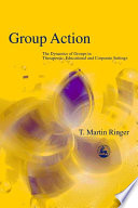 Group action : the dynamics of groups in therapeutic, educational and corporate settings /