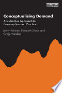 Conceptualising demand : a distinctive approach to consumption and practice /