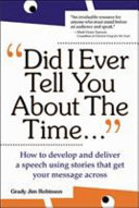 "Did I ever tell you about the time" : how to develop & deliver a speech using the power of stories to persuade and captivate any audience.