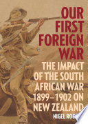 Our first foreign war : the impact of the South African War 1899-1902 on New Zealand /
