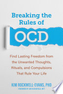 Breaking the rules of OCD : find lasting freedom from the unwanted thoughts, rituals, and compulsions that rule your life /