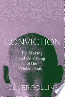 Conviction : the making and unmaking ofthe violent brain /