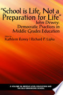School Is Life, Not a Preparation for Life : John Dewey: Democratic Practices in Middle Grades Education.