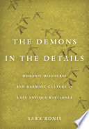 Demons in the Details : Demonic Discourse and Rabbinic Culture in Late Antique Babylonia.