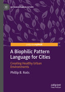 A biophilic pattern language for cities : creating healthy urban environments /