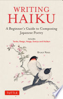 Writing Haiku : a beginner's guide to composing Japanese poetry - includes Tanka, Renga, Haiga, Senryu and Haibun /