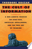 The cult of information : a neo-Luddite treatise on high tech, artificial intelligence, and the true art of thinking /