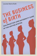 The business of birth : malpractice and maternity care in the United States /