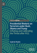 Presidential Rhetoric on Terrorism under Bush, Obama and Trump : Inflating and Calibrating the Threat After 9/11 /