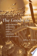 The good life : psychoanalytic reflections on love, ethics, creativity, and spirituality /