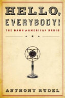 Hello, everybody! : the dawn of American radio /