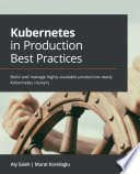 Kubernetes in production best practices : build and manage highly available production-ready Kubernetes clusters /