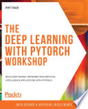 The Deep learning with PyTorch workshop : build deep neural networks and artificial intelligence applications with PyTorch /