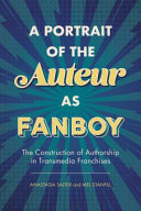 A portrait of the auteur as fanboy : the construction of authorship in transmedia franchises /