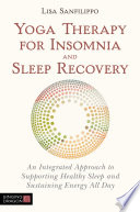 Yoga therapy for insomnia and sleep recovery : an integrated approach to supporting healthy sleep and sustaining energy all day /