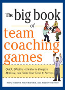 The big book of team coaching games : quick, effective activities to energize, motivate, and guide your team to success /