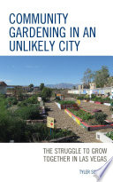 Community gardening in an unlikely city : the struggle to grow together in Las Vegas /