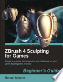 ZBrush 4 sculpting for games : beginner's guide : sculpt machines, environments, and creatures for your game development projects /