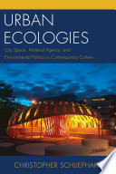 Urban ecologies : city space, material agency, and environmental politics in contemporary culture /